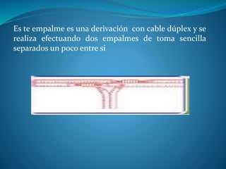 Es te empalme es una derivación con cable dúplex y se 
realiza efectuando dos empalmes de toma sencilla 
separados un poco entre si 
 