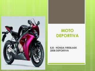 MOTO
    DEPORTIVA

EJE: HONDA FIREBLADE
2008 DEPORTIVA
 