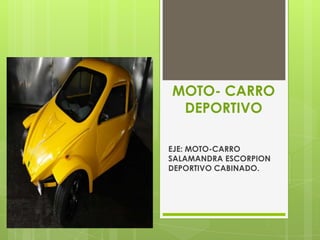 MOTO- CARRO
 DEPORTIVO

EJE: MOTO-CARRO
SALAMANDRA ESCORPION
DEPORTIVO CABINADO.
 