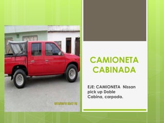 CAMIONETA
 CABINADA
EJE: CAMIONETA Nissan
pick up Doble
Cabina, carpada.
 