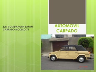 EJE: VOLKSWAGEN SAFARI   AUTOMOVIL
CARPADO MODELO 75
                          CARPADO
 