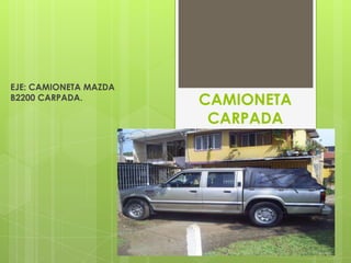 EJE: CAMIONETA MAZDA
B2200 CARPADA.         CAMIONETA
                        CARPADA
 