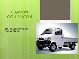 CAMION
 CON PLATON

EJE: CAMION DFM LINEA
CABINA PLATON
 