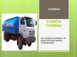 CISTERNA




    CAMIÓN
    CISTERNA


EJE: CAMION CISTERNA DE
AGUA POTABLE MARCA
VOLKSWAGEN
 