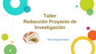Taller
Redacción Proyecto de
Investigación
Prof. Giosianna Polleri
 
