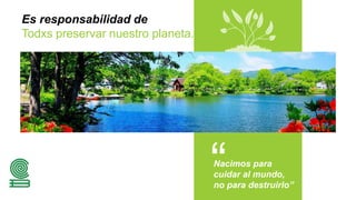Es responsabilidad de
Todxs preservar nuestro planeta.
Nacimos para
cuidar al mundo,
no para destruirlo”
 