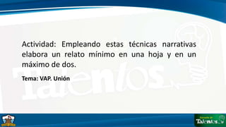 Actividad: Empleando estas técnicas narrativas
elabora un relato mínimo en una hoja y en un
máximo de dos.
Tema: VAP. Unión
 