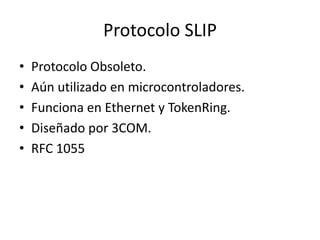 Protocolo SLIP
•
•
•
•
•

Protocolo Obsoleto.
Aún utilizado en microcontroladores.
Funciona en Ethernet y TokenRing.
Diseñado por 3COM.
RFC 1055

 