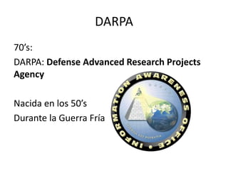 DARPA
70’s:
DARPA: Defense Advanced Research Projects
Agency

Nacida en los 50’s
Durante la Guerra Fría

 