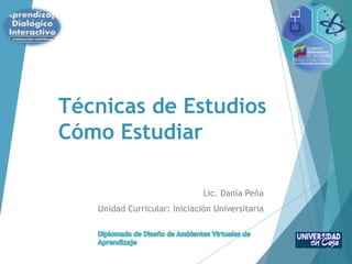 Técnicas de Estudios
Cómo Estudiar
Lic. Dania Peña
Unidad Curricular: Iniciación Universitaria
 