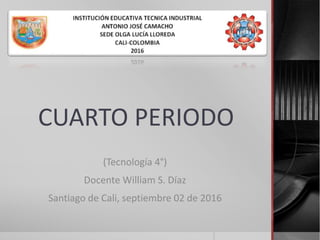 CUARTO PERIODO
(Tecnología 4°)
Docente William S. Díaz
Santiago de Cali, septiembre 02 de 2016
 