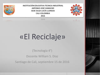 «El Reciclaje»
(Tecnología 4°)
Docente William S. Díaz
Santiago de Cali, septiembre 15 de 2016
 