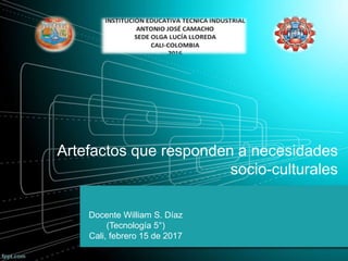 Artefactos que responden a necesidades
socio-culturales
Docente William S. Díaz
(Tecnología 5°)
Cali, febrero 15 de 2017
 