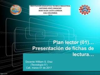 Plan lector (01)…
Presentación de fichas de
lectura…
Docente William S. Díaz
(Tecnología 5°)
Cali, marzo 01 de 2017
 