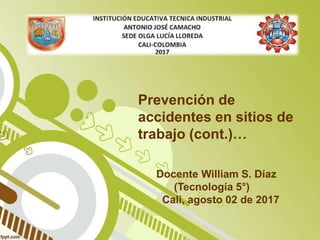 Prevención de
accidentes en sitios de
trabajo (cont.)…
Docente William S. Díaz
(Tecnología 5°)
Cali, agosto 02 de 2017
 