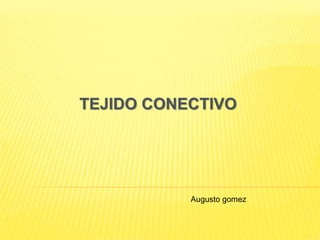 TEJIDO CONECTIVO
Augusto gomez
 