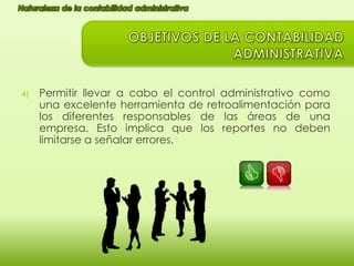 4)

Permitir llevar a cabo el control administrativo como
una excelente herramienta de retroalimentación para
los diferentes responsables de las áreas de una
empresa. Esto implica que los reportes no deben
limitarse a señalar errores.

 