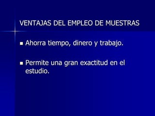 VENTAJAS DEL EMPLEO DE MUESTRAS
 Ahorra tiempo, dinero y trabajo.
 Permite una gran exactitud en el
estudio.
 