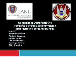 Contabilidad Administrativa
     Tema #3: Sistemas de información
      administrativa contemporáneos
Equipo:
Jessica González
Adriana Goyzueta
Natalia Davila
Claudio Herverth
Santiago García
Aldo González
 