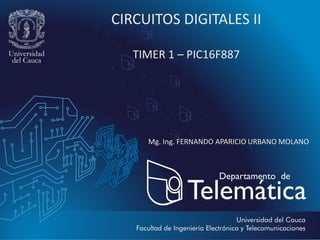 CIRCUITOS DIGITALES II
TIMER 1 – PIC16F887
Mg. Ing. FERNANDO APARICIO URBANO MOLANO
 