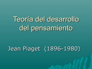 Teoría del desarrolloTeoría del desarrollo
del pensamientodel pensamiento
Jean Piaget (1896-1980)Jean Piaget (1896-1980)
 