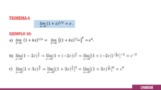𝑙𝑖𝑚
𝑥→0
1 + 𝑥 1/𝑥
= 𝑒 .
b)
EJEMPLO 10:
a) 𝑙𝑖𝑚
𝑥→0
1 + 𝑘𝑥 1/𝑥 = 𝑙𝑖𝑚
𝑥→0
1 + 𝑘𝑥 ൗ
1
𝑘𝑥
𝑘
= 𝑒𝑘.
c)
TEOREMA 4
25
 