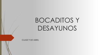 BOCADITOS Y
DESAYUNOS
CLASE 9 DE ABRIL
 