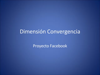 Dimensión Convergencia Proyecto Facebook 