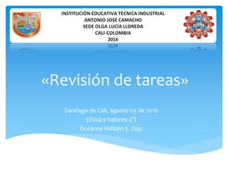 «Revisión de tareas»
Santiago de Cali, agosto 03 de 2016
(Ética y Valores 4°)
Docente William S. Díaz
 