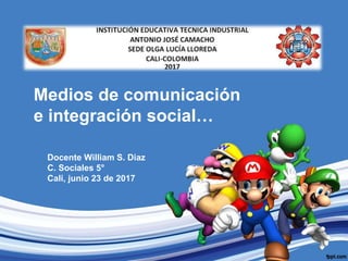 Medios de comunicación
e integración social…
Docente William S. Diaz
C. Sociales 5°
Cali, junio 23 de 2017
 