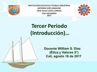 Tercer Periodo
(Introducción)…
Docente William S. Díaz
(Ética y Valores 5°)
Cali, agosto 18 de 2017
 