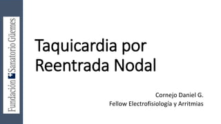 Taquicardia por
Reentrada Nodal
Cornejo Daniel G.
Fellow Electrofisiología y Arritmias
 