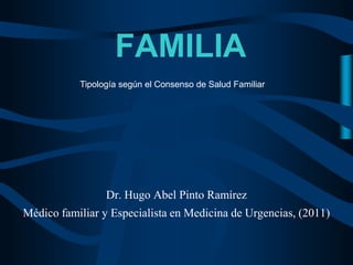 FAMILIA
           Tipología según el Consenso de Salud Familiar




                 Dr. Hugo Abel Pinto Ramírez
Médico familiar y Especialista en Medicina de Urgencias, (2011)
 
