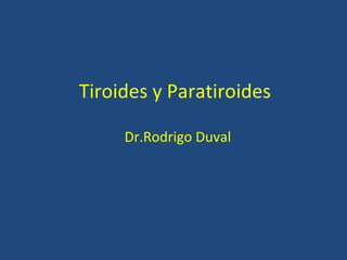 Tiroides y Paratiroides
Dr.Rodrigo Duval
 
