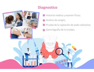 Diagnostico
Historial médico y examen físico;
Análisis de sangre;
Prueba de la captación de yodo radiactivo;
Gammagrafía de la tiroides.
 