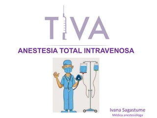 Ivana Sagastume
Médica anestesióloga
ANESTESIA TOTAL INTRAVENOSA
 