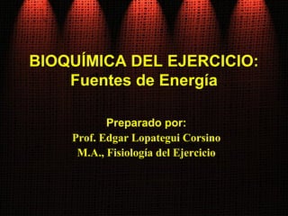 BIOQUÍMICA DEL EJERCICIO:
    Fuentes de Energía

           Preparado por:
    Prof. Edgar Lopategui Corsino
     M.A., Fisiología del Ejercicio
 