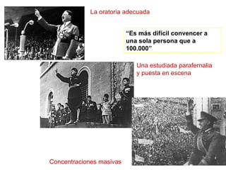 La oratoria adecuada
Una estudiada parafernalia
y puesta en escena
Concentraciones masivas
“Es más difícil convencer a
una sola persona que a
100.000”
 