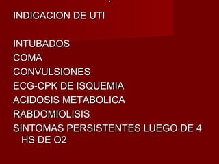 ..
INDICACION DE UTIINDICACION DE UTI
INTUBADOSINTUBADOS
COMACOMA
CONVULSIONESCONVULSIONES
ECG-CPK DE ISQUEMIAECG-CPK DE ISQUEMIA
ACIDOSIS METABOLICAACIDOSIS METABOLICA
RABDOMIOLISISRABDOMIOLISIS
SINTOMAS PERSISTENTES LUEGO DE 4SINTOMAS PERSISTENTES LUEGO DE 4
HS DE O2HS DE O2
 