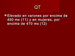 QTQT
 Elevado en varones por encima deElevado en varones por encima de
450 ms (11) y en mujeres, por450 ms (11) y en mujeres, por
encima de 470 msencima de 470 ms (12)(12)
 