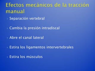    Separación vertebral

   Cambia la presión intradiscal

   Abre el canal lateral

   Estira los ligamentos intervertebrales

   Estira los músculos
 