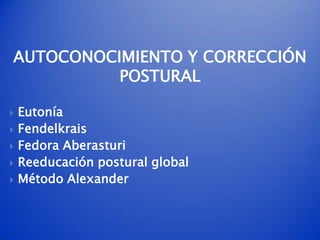AUTOCONOCIMIENTO Y CORRECCIÓN
          POSTURAL

   Eutonía
   Fendelkrais
   Fedora Aberasturi
   Reeducación postural global
   Método Alexander
 