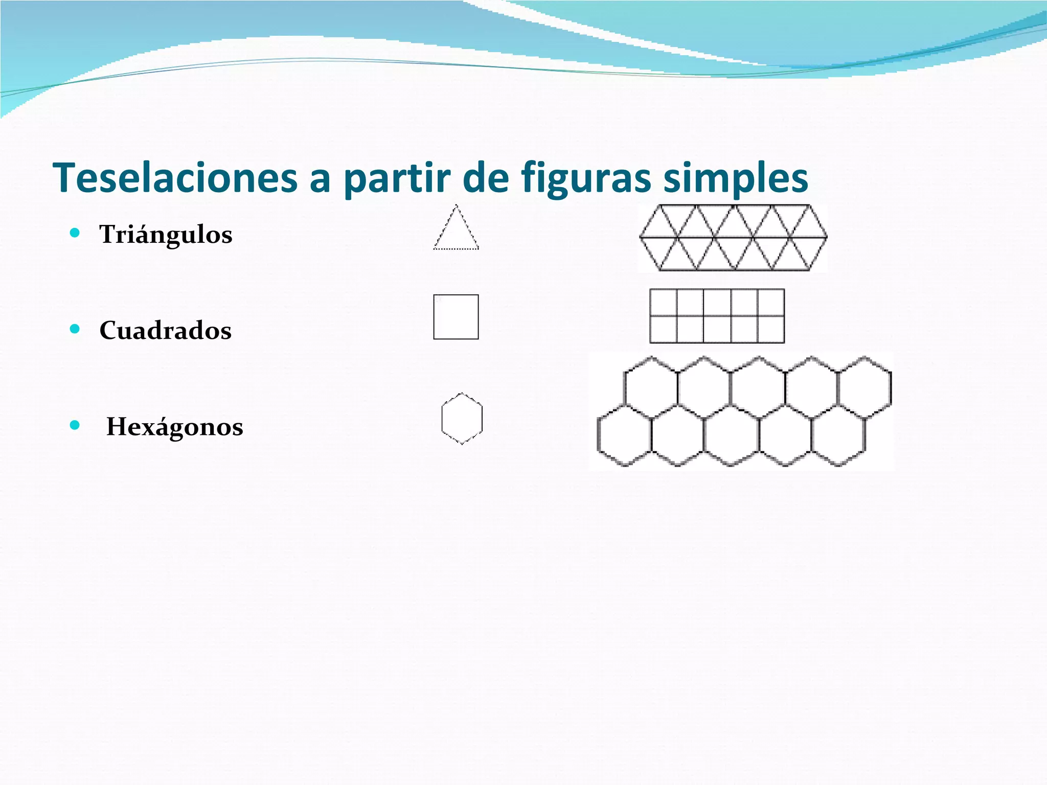 Teselaciones a partir de figuras simples   Triángulos    Cuadrados   Hexágonos 