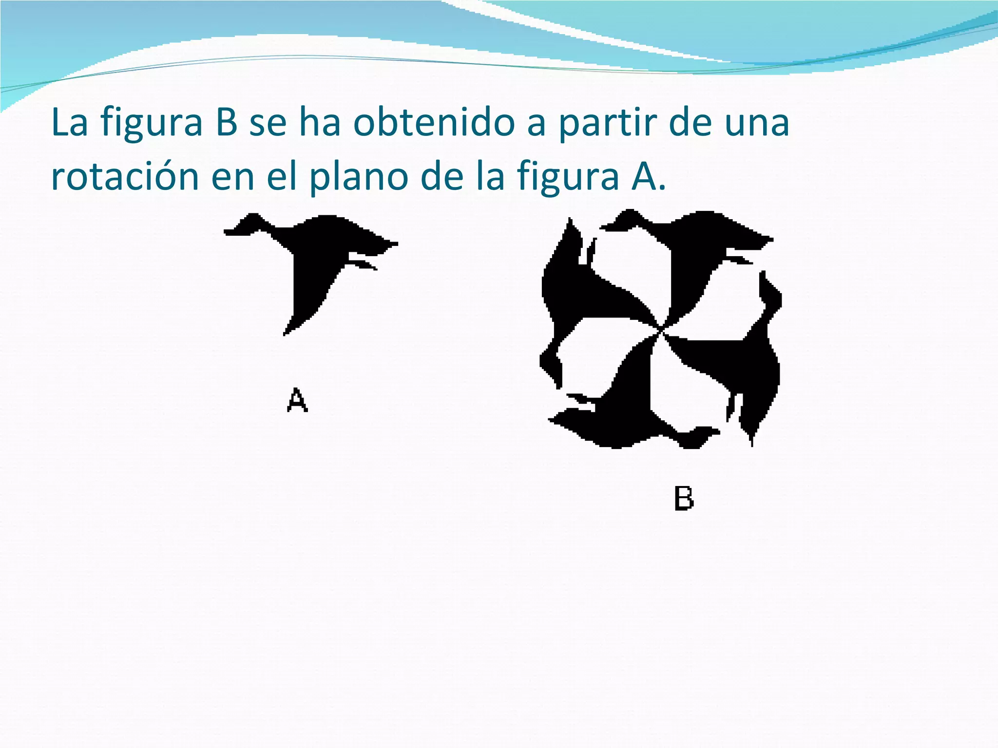 La figura B se ha obtenido a partir de una rotación en el plano de la figura A. 