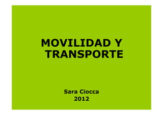 MOVILIDAD Y
TRANSPORTE


   Sara Ciocca
      2012
 