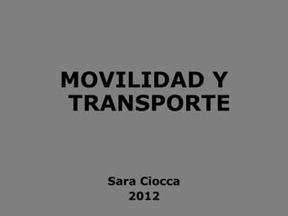MOVILIDAD Y
TRANSPORTE
Sara Ciocca
2012
 