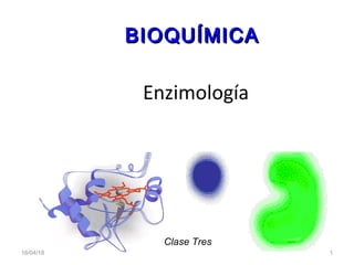 Enzimología
BIOQUÍMICABIOQUÍMICA
16/04/18 1
Clase Tres
 