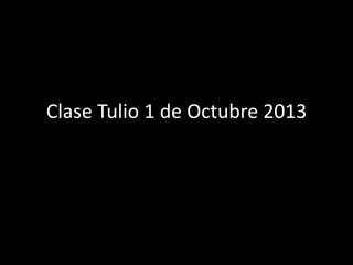 Clase Tulio 1 de Octubre 2013
 
