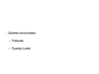 • Quistes funcionales:
• Folicular
• Cuerpo Luteo
 