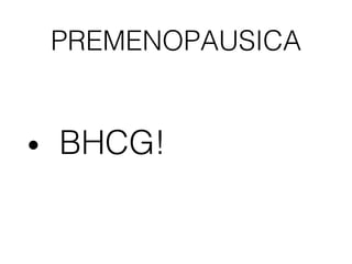 PREMENOPAUSICA
• BHCG!
 